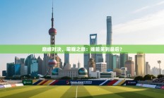 巅峰对决，荣耀之巅：谁能笑到最后？