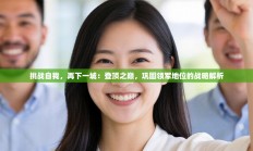 挑战自我，再下一城：登顶之巅，巩固领军地位的战略解析