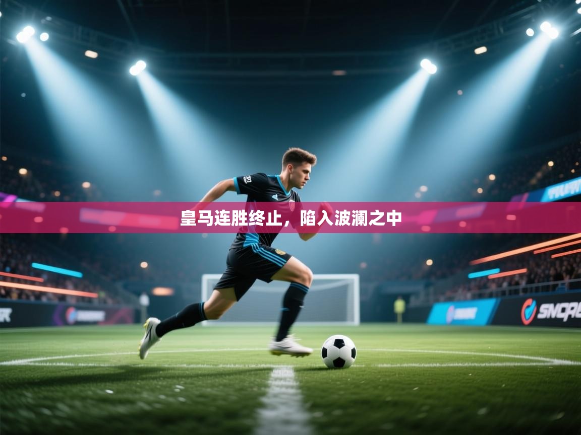 皇马连胜终止，陷入波澜之中  第2张