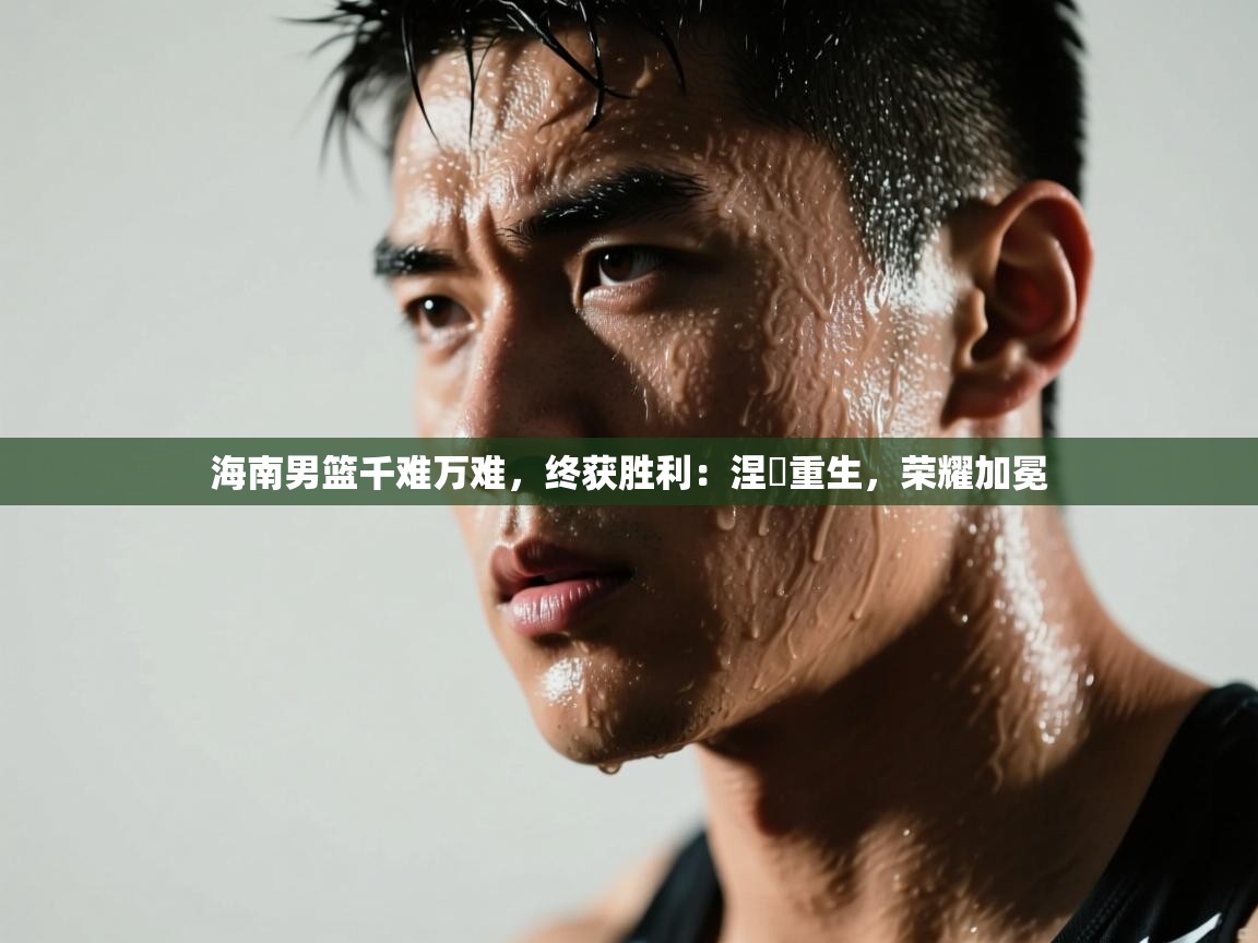 海南男篮千难万难,终获胜利:涅槃重生,荣耀加冕 第1张
