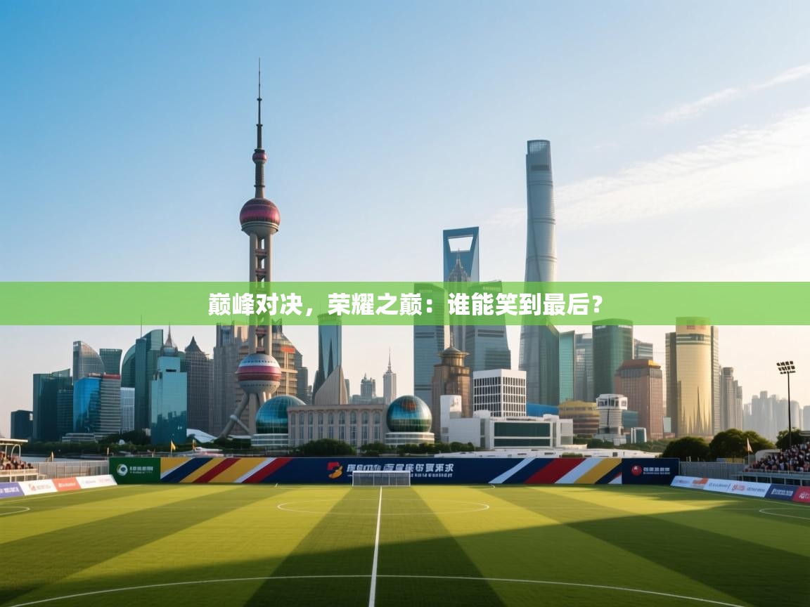 巅峰对决,荣耀之巅:谁能笑到最后? 第1张