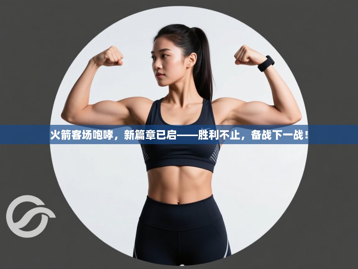 火箭客场咆哮，新篇章已启——胜利不止，备战下一战！  第2张