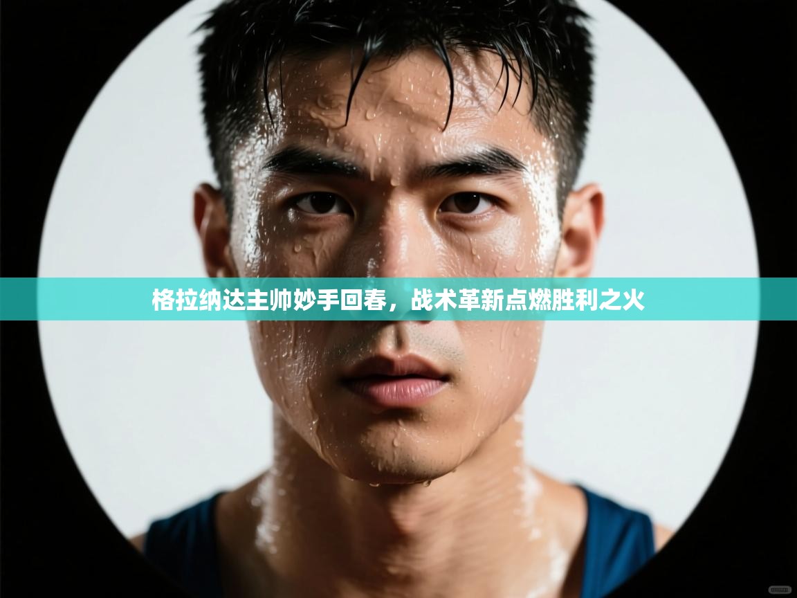 格拉纳达主帅妙手回春，战术革新点燃胜利之火  第2张